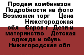 Продам комбинезон. Подробности на фото. Возможен торг! › Цена ­ 2 000 - Нижегородская обл., Саров г. Дети и материнство » Детская одежда и обувь   . Нижегородская обл.